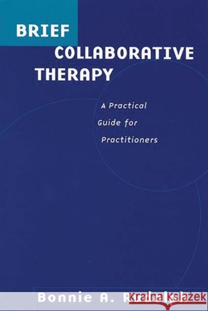 Brief Collaborative Therapy: A Practical Guide for Practitioners Rudolph, Bonnie 9780275967451 Praeger Publishers