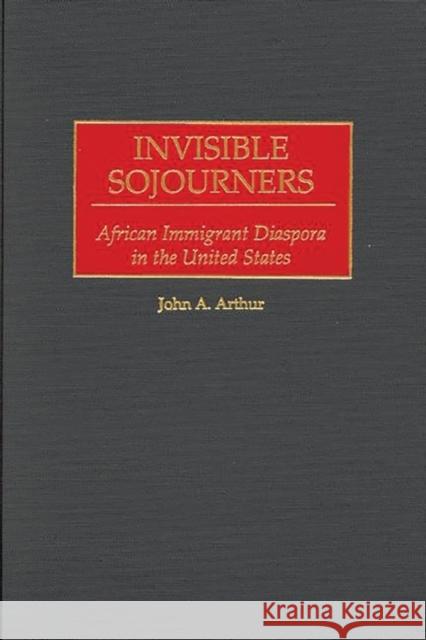 Invisible Sojourners: African Immigrant Diaspora in the United States Arthur, John A. 9780275967598 Praeger Publishers