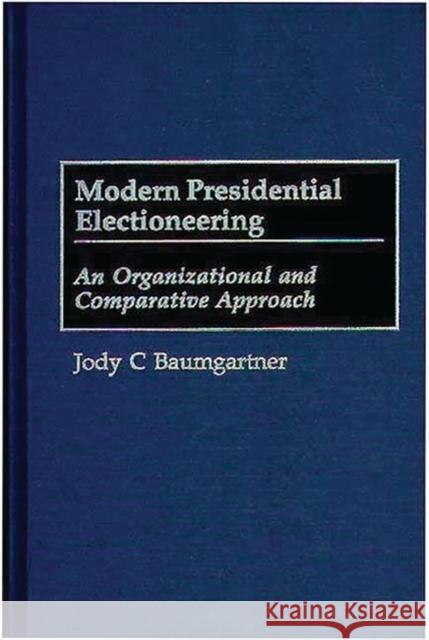 Modern Presidential Electioneering: An Organizational and Comparative Approach Baumgartner, Jody C. 9780275967604 Praeger Publishers