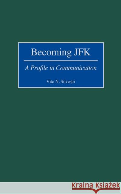 Becoming JFK: A Profile in Communication Silvestri, Vito N. 9780275967628 Praeger Publishers