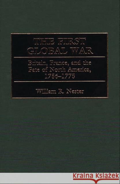 The First Global War: Britain, France, and the Fate of North America, 1756-1775 Nester, William 9780275967710 Praeger Publishers
