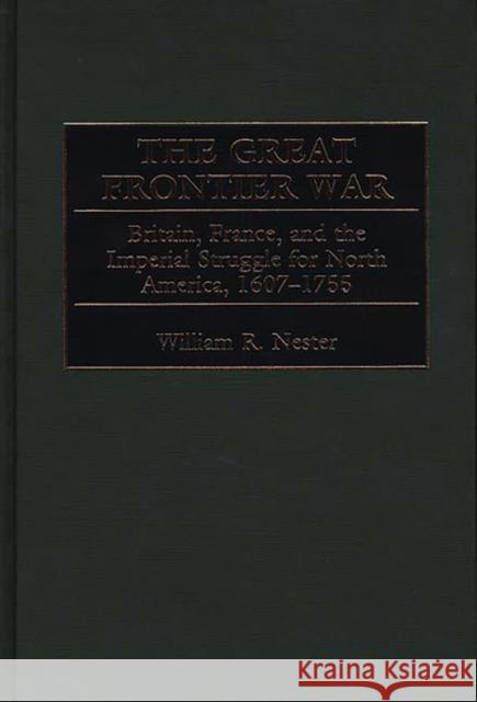 The Great Frontier War: Britain, France, and the Imperial Struggle for North America, 1607-1755 Nester, William 9780275967727 Praeger Publishers