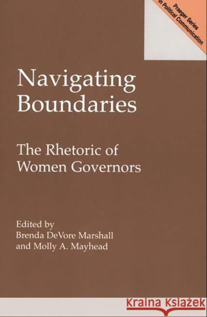 Navigating Boundaries: The Rhetoric of Women Governors Marshall, Brenda 9780275967789 Praeger Publishers