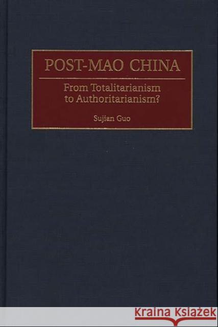 Post-Mao China : From Totalitarianism to Authoritarianism? Sujian Guo 9780275967802 Praeger Publishers