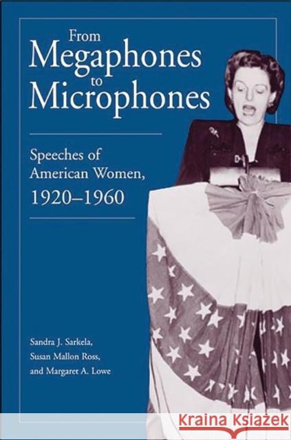 From Megaphones to Microphones: Speeches of American Women, 1920-1960 Sarkela, Sandra J. 9780275967888 Praeger Publishers