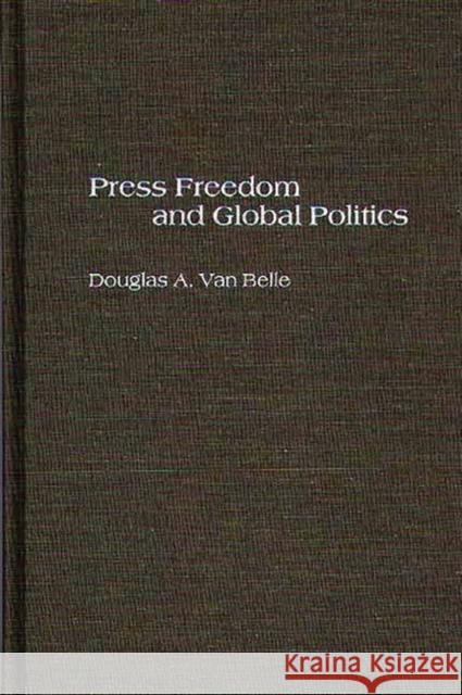 Press Freedom and Global Politics Douglas A. Van Belle Douglas A. Va 9780275967901 Praeger