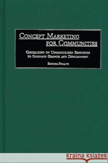 Concept Marketing for Communities: Capitalizing on Underutilized Resources to Generate Growth and Development Phillips, Rhonda 9780275967987