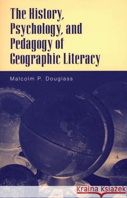 The History, Psychology, and Pedagogy of Geographic Literacy Malcolm P. Douglass 9780275968045 Praeger Publishers