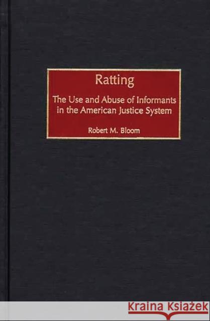 Ratting: The Use and Abuse of Informants in the American Justice System Bloom, Robert M. 9780275968182 Praeger Publishers