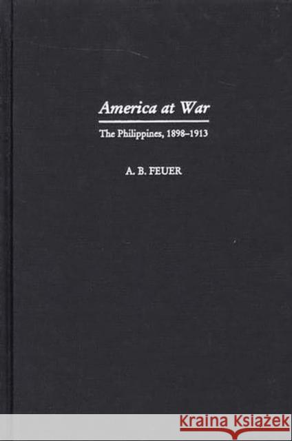 America at War: The Philippines, 1898-1913 Feuer, A. B. 9780275968212 Praeger Publishers
