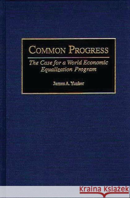 Common Progress: The Case for a World Economic Equalization Program Yunker, James a. 9780275968359 Praeger Publishers