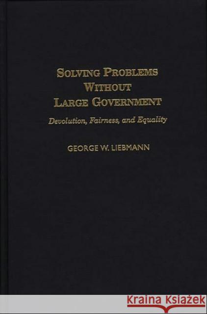 Solving Problems Without Large Government: Devolution, Fairness, and Equality Liebmann, George 9780275968526 Praeger Publishers