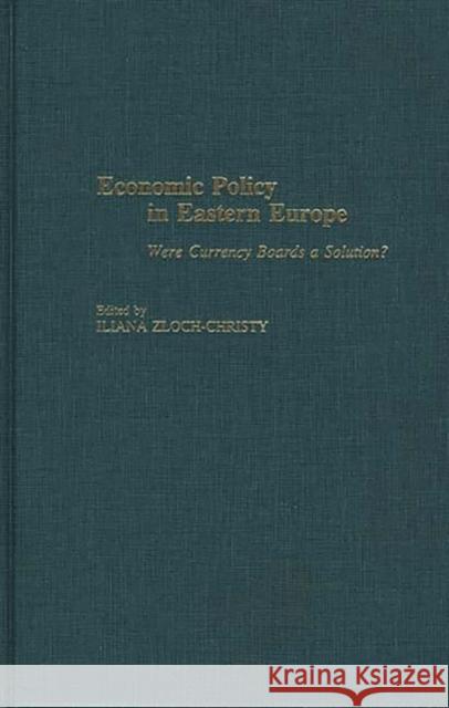 Economic Policy in Eastern Europe: Were Currency Boards a Solution? Zloch-Christy, Iliana 9780275968588 Praeger Publishers