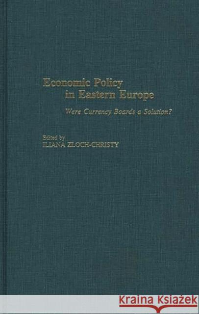 Economic Policy in Eastern Europe: Were Currency Boards a Solution? Zloch-Christy, Iliana 9780275968588