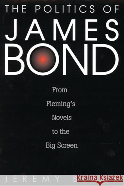 The Politics of James Bond: From Fleming's Novels to the Big Screen Black, Jeremy M. 9780275968595 Praeger Publishers
