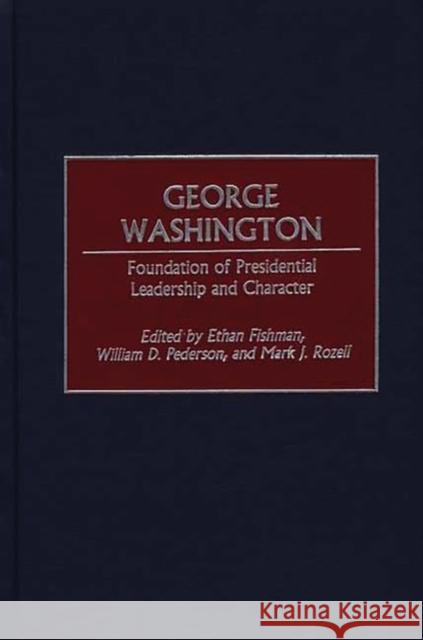 George Washington: Foundation of Presidential Leadership and Character Fishman, Ethan M. 9780275968687 Praeger Publishers