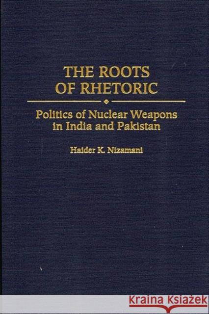 The Roots of Rhetoric: Politics of Nuclear Weapons in India and Pakistan Nizamani, Haider 9780275968779 Praeger Publishers