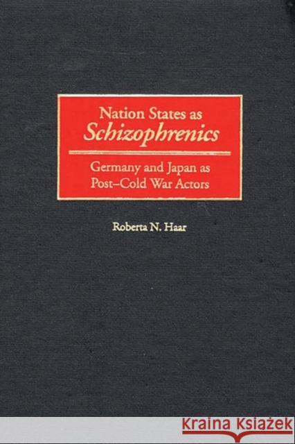 Nation States as Schizophrenics: Germany and Japan as Post-Cold War Actors Haar, Roberta N. 9780275968878