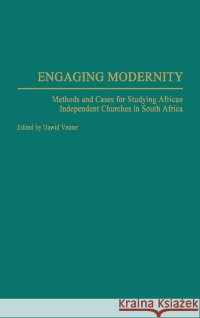 Engaging Modernity: Methods and Cases for Studying African Independent Churches in South Africa Venter, Dawid J. 9780275969035 Praeger Publishers