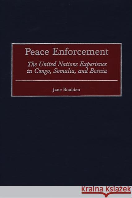 Peace Enforcement: The United Nations Experience in Congo, Somalia, and Bosnia Boulden, Jane 9780275969066 Praeger Publishers