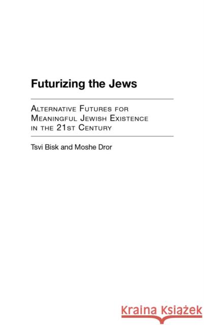 Futurizing the Jews: Alternative Futures for Meaningful Jewish Existence in the 21st Century Bisk 9780275969080 Praeger Publishers