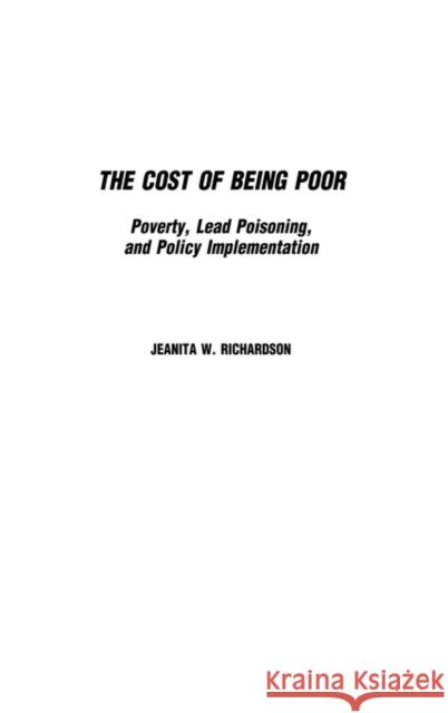 The Cost of Being Poor: Poverty, Lead Poisoning, and Policy Implementation Richardson, Jeanita 9780275969127