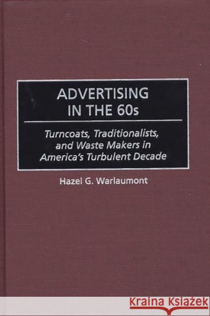Advertising in the 60s: Turncoats, Traditionalists, and Waste Makers in America's Turbulent Decade Warlaumont, Hazel G. 9780275969325 Praeger Publishers