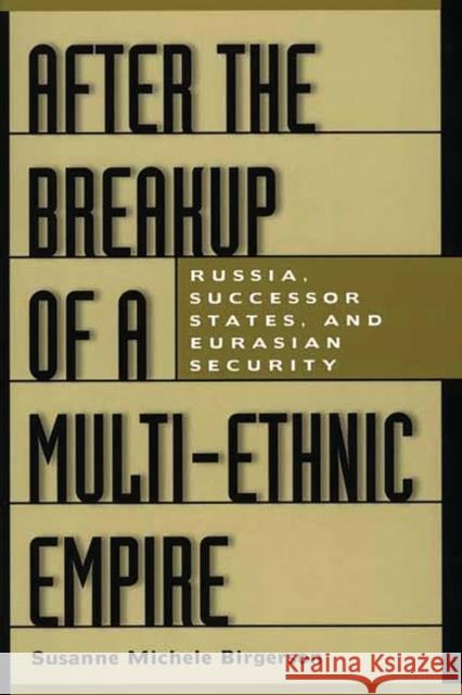 After the Breakup of a Multi-Ethnic Empire: Russia, Successor States, and Eurasian Security Birgerson, Susanne M. 9780275969509 Praeger Publishers