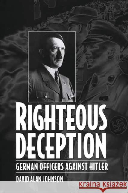 Righteous Deception: German Officers Against Hitler Johnson, David A. 9780275969530 Praeger Publishers