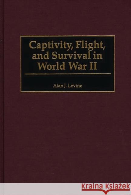 Captivity, Flight, and Survival in World War II Alan J. Levine 9780275969554 Praeger Publishers