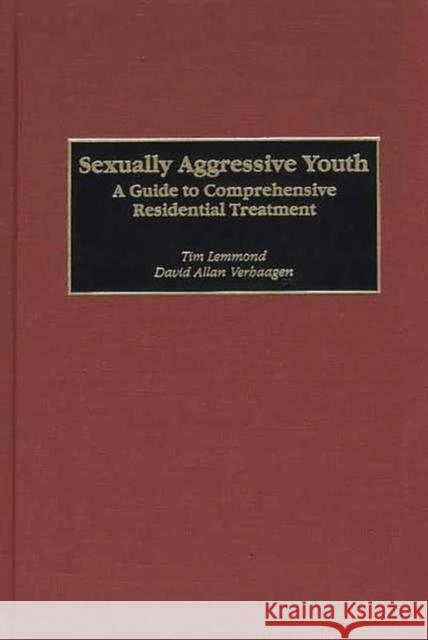 Sexually Aggressive Youth: A Guide to Comprehensive Residential Treatment Lemmond, Tim 9780275969592 Praeger Publishers