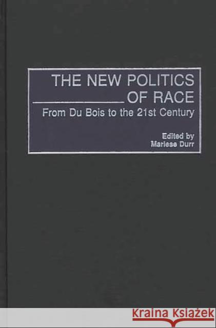The New Politics of Race: From Du Bois to the 21st Century Durr, Marlese 9780275969684 Praeger Publishers