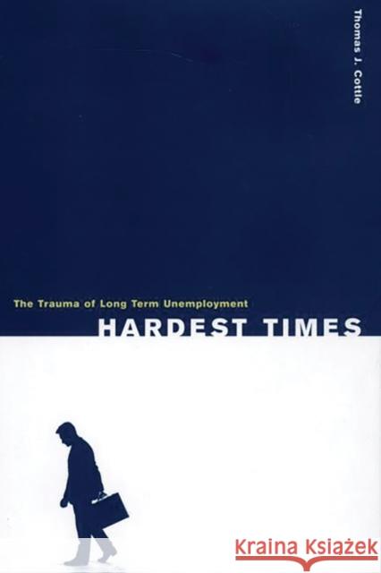 Hardest Times: The Trauma of Long Term Unemployment Thomas J. Cottle 9780275969844 Praeger Publishers