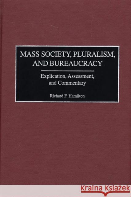 Mass Society, Pluralism, and Bureaucracy: Explication, Assessment, and Commentary Hamilton, Richard F. 9780275969868 Praeger Publishers