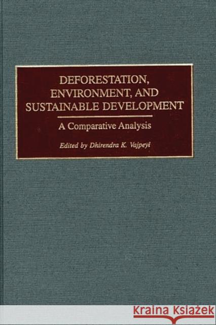 Deforestation, Environment, and Sustainable Development: A Comparative Analysis Vajpeyi, Dhirendra K. 9780275969899 Praeger Publishers