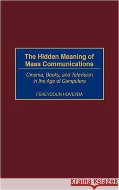 The Hidden Meaning of Mass Communications: Cinema, Books, and Television in the Age of Computers Hoveyda, Fereydoun 9780275969967 Praeger Publishers