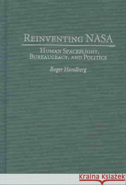 Reinventing NASA: Human Spaceflight, Bureaucracy, and Politics Handberg, Roger 9780275970024 Praeger Publishers