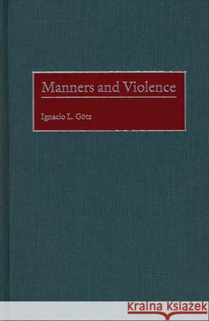 Manners and Violence Ignacio L. Gotz 9780275970079 Praeger Publishers