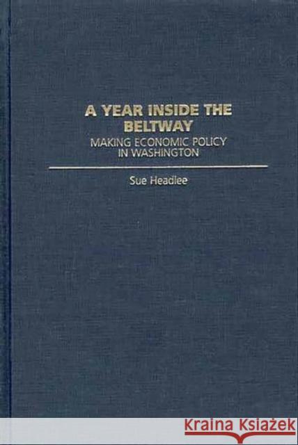 A Year Inside the Beltway: Making Economic Policy in Washington Headlee, Sue 9780275970086 Praeger Publishers