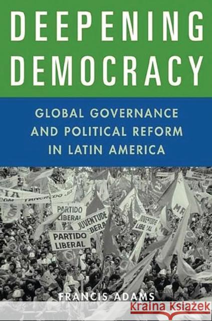 Deepening Democracy: Global Governance and Political Reform in Latin America Adams, Francis 9780275970383 Praeger Publishers