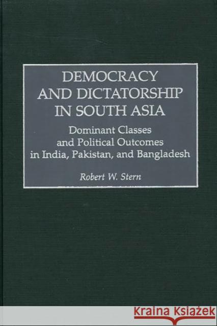 Democracy and Dictatorship in South Asia: Dominant Classes and Political Outcomes in India, Pakistan, and Bangladesh Stern, Robert W. 9780275970413 Praeger Publishers