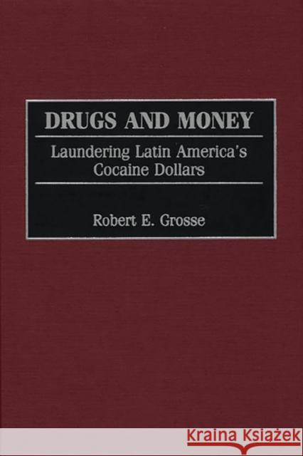 Drugs and Money: Laundering Latin America's Cocaine Dollars Robert E. Grosse 9780275970420 Praeger Publishers