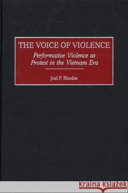 The Voice of Violence: Performative Violence as Protest in the Vietnam Era Rhodes, Joel P. 9780275970550 Praeger Publishers