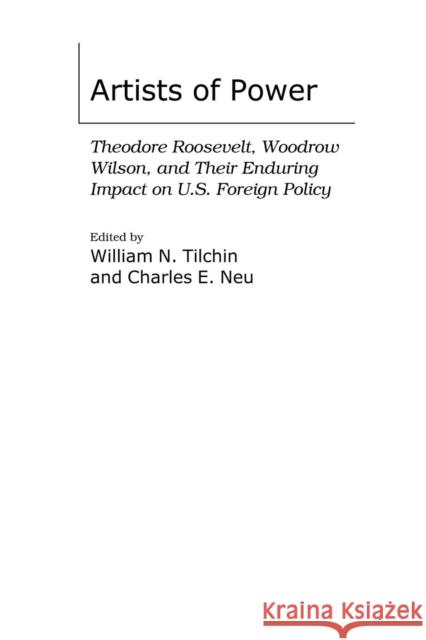 Artists of Power: Theodore Roosevelt, Woodrow Wilson, and Their Enduring Impact on U.S. Foreign Policy Tilchin, William N. 9780275970673 Praeger Security International