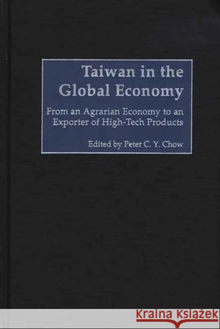 Taiwan in the Global Economy: From an Agrarian Economy to an Exporter of High-Tech Products Chow, Peter C. 9780275970796 Praeger Publishers