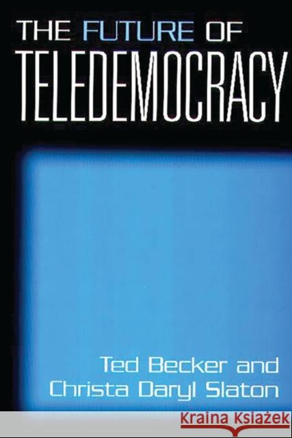 The Future of Teledemocracy Christa D. Slaton Ted Daryl Becker 9780275970901 Praeger Publishers
