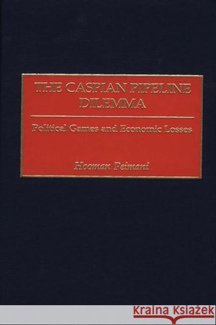 The Caspian Pipeline Dilemma: Political Games and Economic Losses Peimani, Hooman 9780275970925 Praeger Publishers