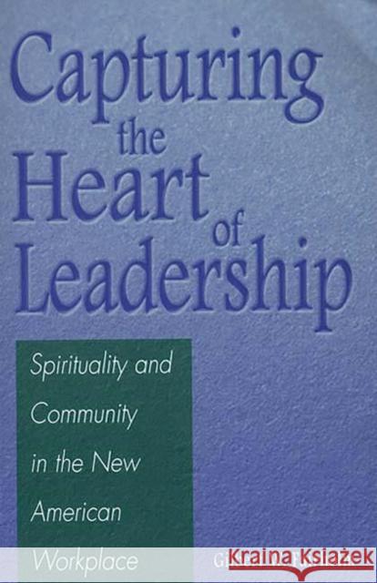Capturing the Heart of Leadership: Spirituality and Community in the New American Workplace Fairholm, Gilbert W. 9780275970963 Praeger Publishers