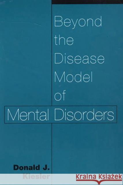 Beyond the Disease Model of Mental Disorders Donald J. Kiesler 9780275970987