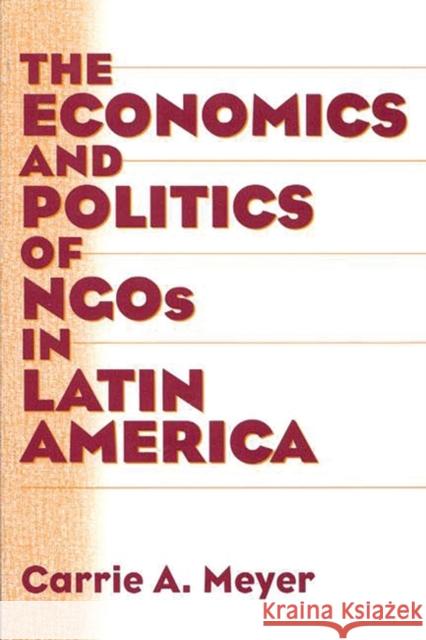 The Economics and Politics of Ngos in Latin America Meyer, Carrie 9780275970994 Praeger Publishers